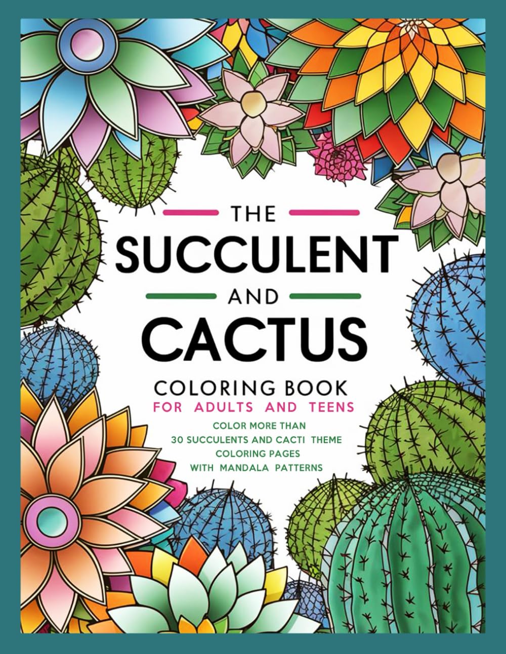 The Succulent and Cactus Coloring Book for Adults and Teens: Explore over 30 enchanting succulents and cacti theme with intricate mandala pattern ... into the serene world of desert plants.