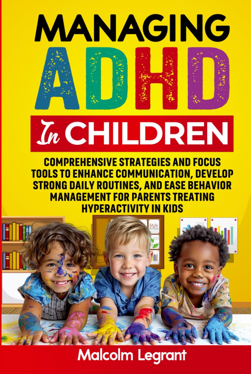 Managing ADHD in Children: Comprehensive Strategies and Focus Tools to Enhance Communication, Develop Strong Daily Routines, and Ease Behavior Management for Parents Treating Hyperactivity in Kids