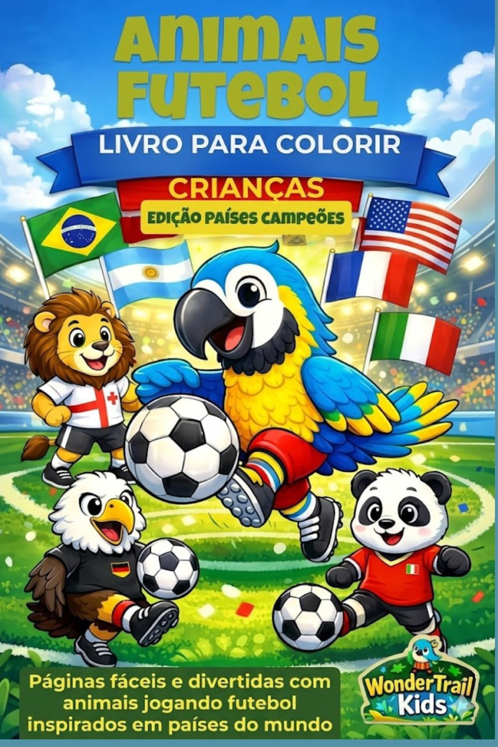 Livro de Colorir Animais do Futebol para Crianças: Edição Países Campeões: Páginas fáceis e divertidas com animais jogando futebol inspirados em países do mundo (WonderTrail Kids (Português))