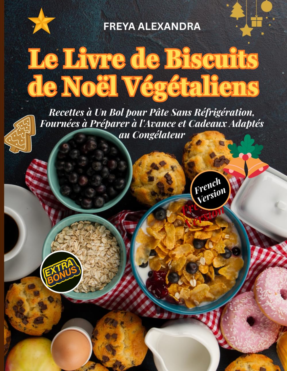 LE LIVRE DE BISCUITS DE NOËL VÉGÉTALIENS: Recettes à Un Bol pour Pâte Sans Réfrigération, Fournées à Préparer à l'Avance et Cadeaux Adaptés au Congélateur