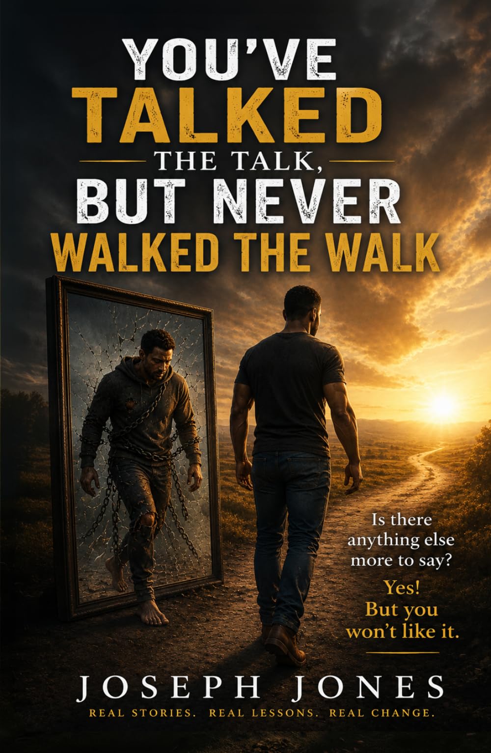 YOU'VE TALKED THE TALK, BUT NEVER WALKED THE WALK: Is there anything else more to say? Yes! But you won’t like it.