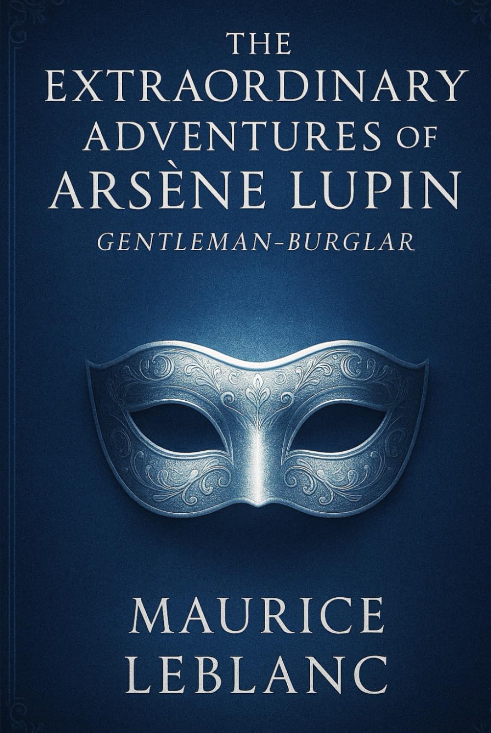 The Extraordinary Adventures of Arsène Lupin, Gentleman-Burglar: A clever thief outsmarts the law with disguises, puzzles, and charm in classic tales of crime, mystery, and high society intrigue