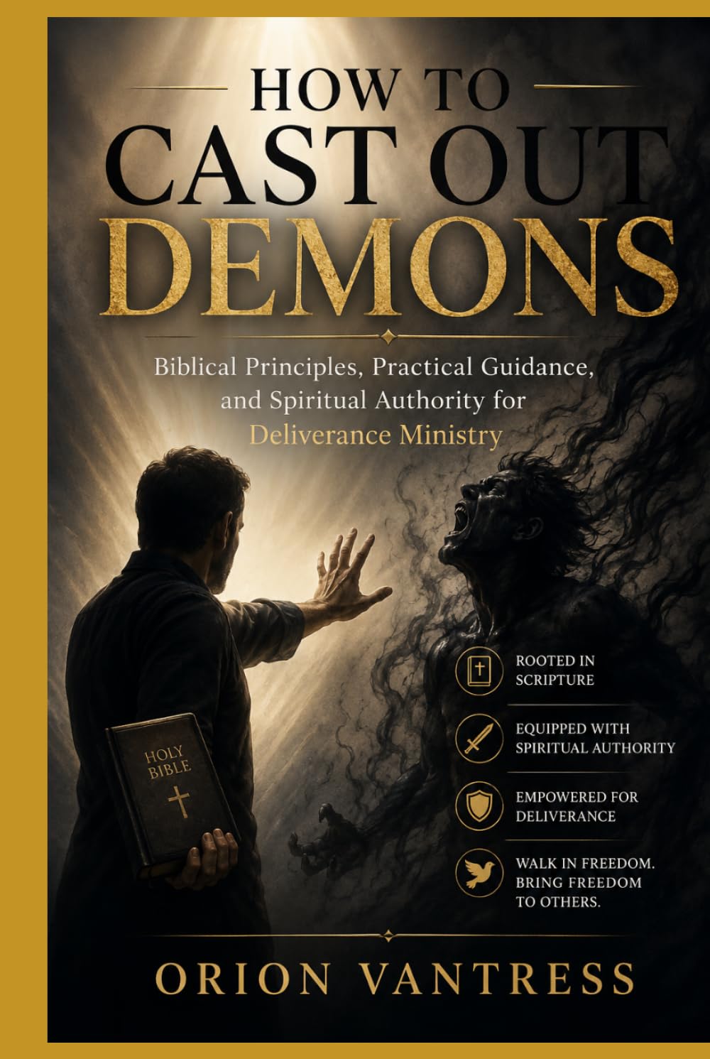 HOW TO CAST OUT DEMONS: Biblical Principles, Practical Guidance, and Spiritual Authority for Deliverance Ministry