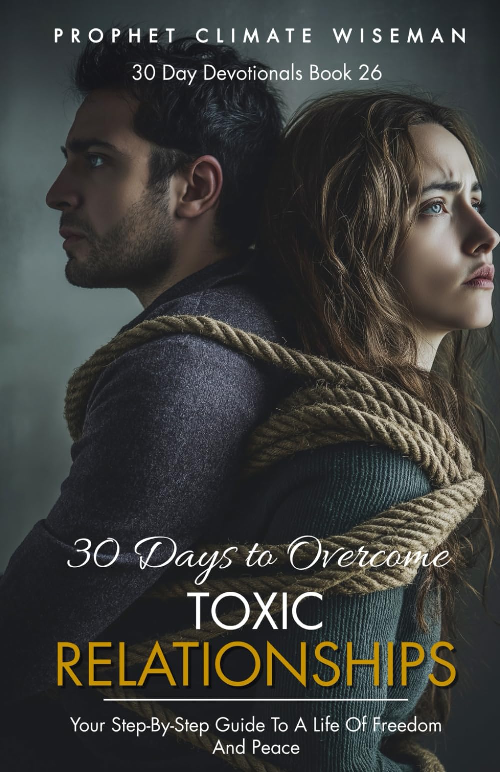 30 Days To Overcome Toxic Relationships: Your Step-by-Step Guide to a Life of Freedom and Peace: 26 (30 Day Devotionals)