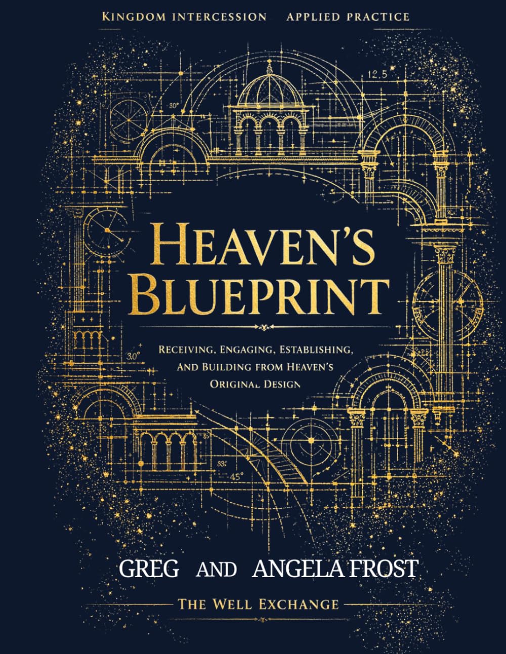 Heaven's Blueprints: Receiving, Engaging, Establishing and Building from Heaven's Blueprints (Kingdom Intercession Bootcamp)