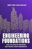 Engineering Foundations: The Pillars of Modern Software Craftsmanship: Timeless Principles and Modern Practices for Building Systems That Last