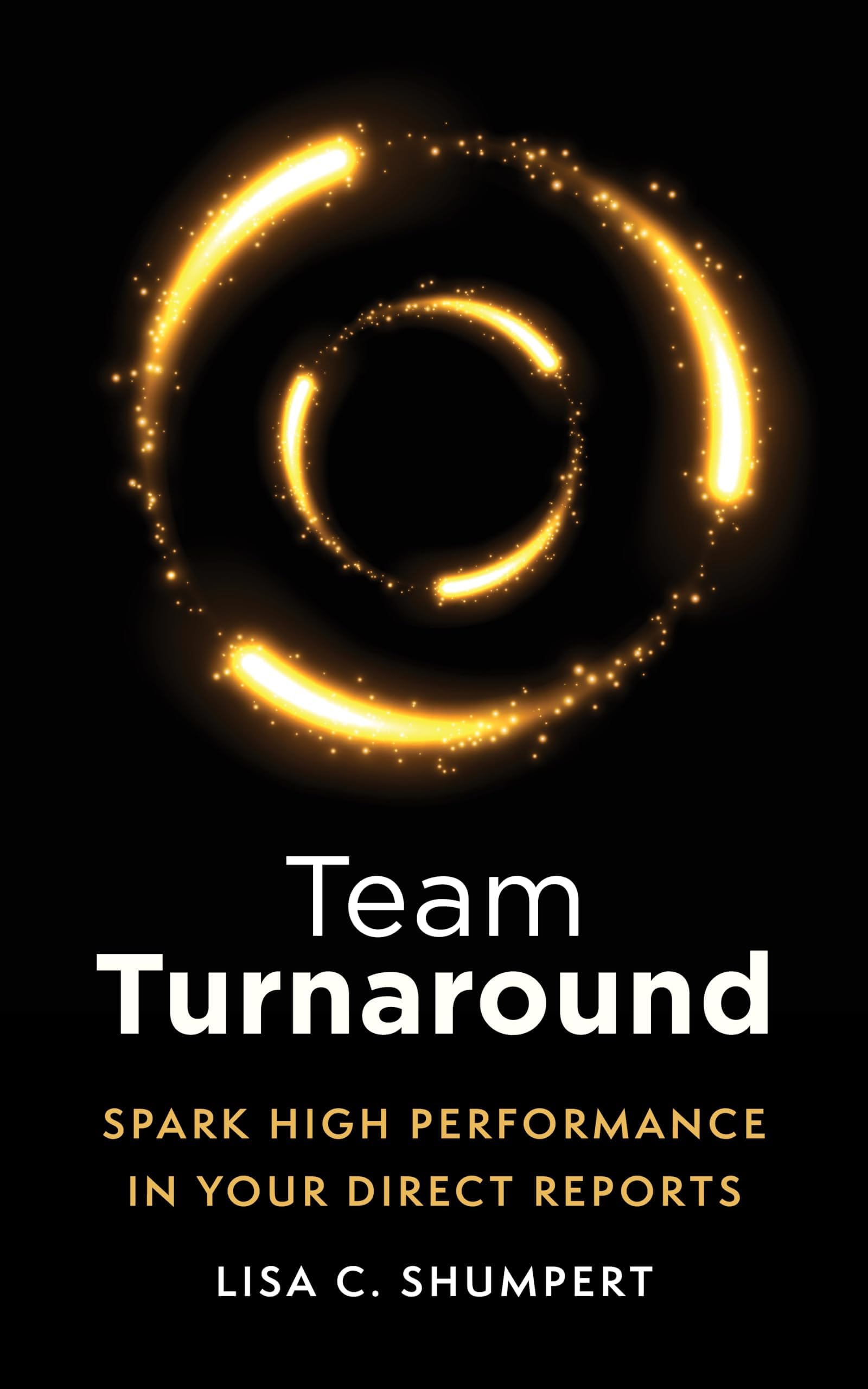 Team Turnaround: Spark High Performance in Your Direct Reports