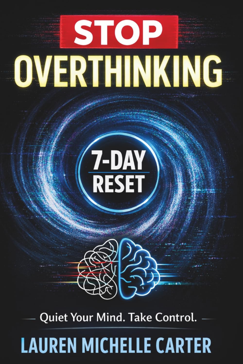 Stop Overthinking: The 7-Day Mental Reset to Silence Anxiety, Stop Overanalyzing, Break Negative Thought Loops, and Take Back Control of Your Mind, Emotions, and Life