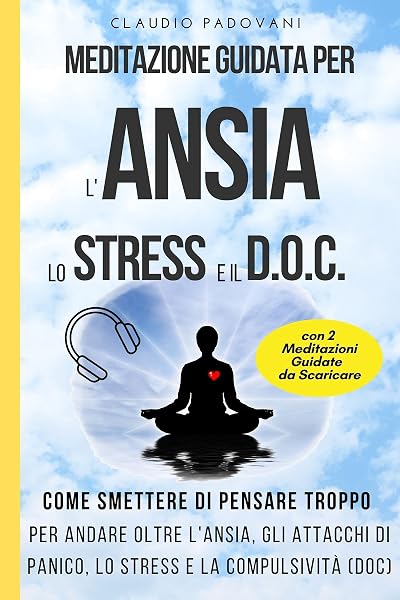 Meditazione Guidata per l’Ansia, lo Stress e il DOC: Come Smettere di Pensare Troppo: Per andare oltre l’ansia, gli attacchi di panico, lo stress e la compulsività (Disturbo Ossessivo Compulsivo) - 1