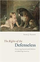 The Rights of the Defenseless: Protecting Animals and Children in Gilded Age America