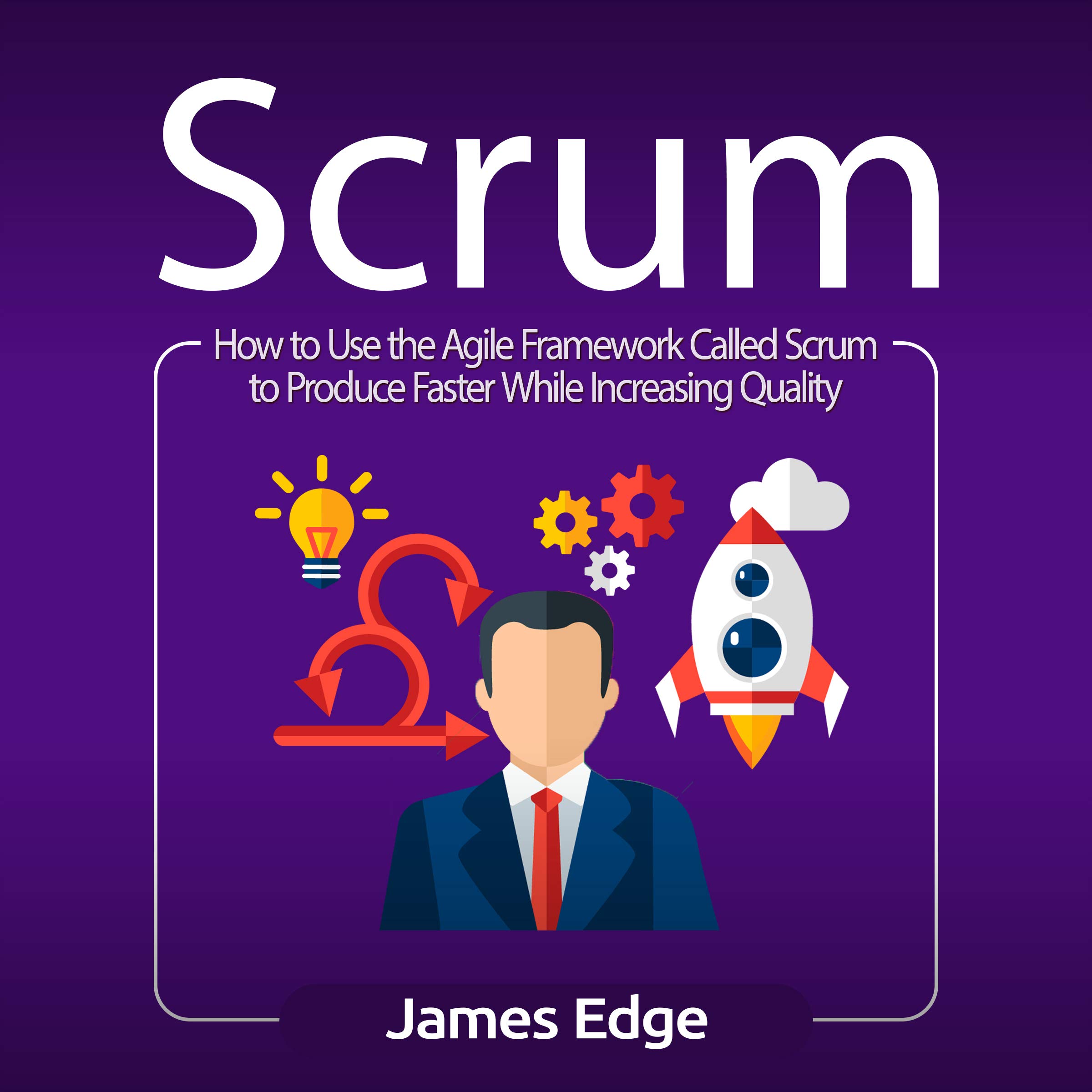 Cover art for Scrum: How to Use the Agile Framework Called Scrum to Produce Faster While Increasing Quality