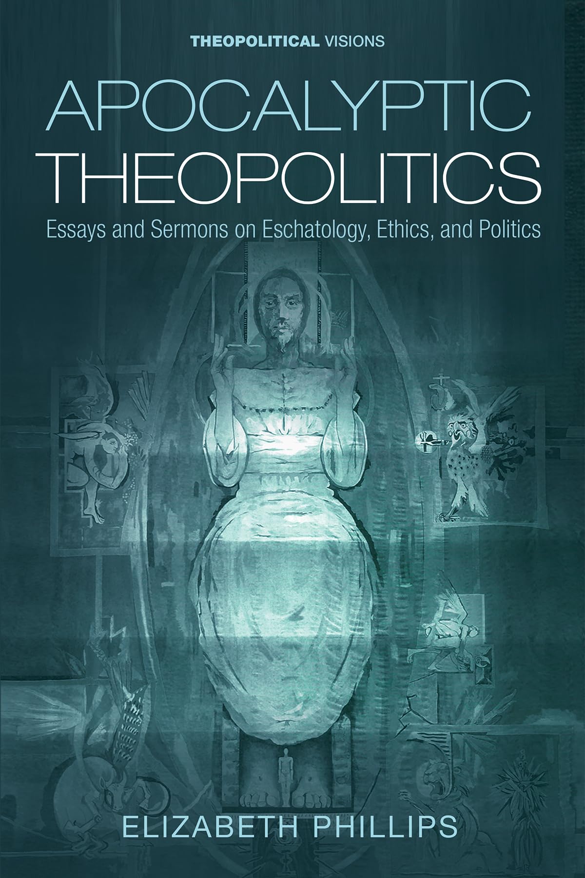 Apocalyptic Theopolitics: Essays and Sermons on Eschatology, Ethics, and Politics: 28 (Theopolitical Visions)