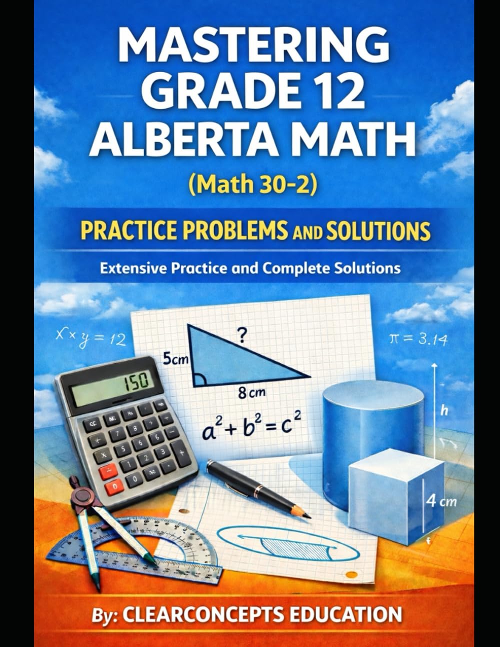 MASTERING GRADE 12 ALBERTA MATH PRACTICE PROBLEMS AND SOLUTIONS MATH 30-2: Extensive Practice and Complete Solutions