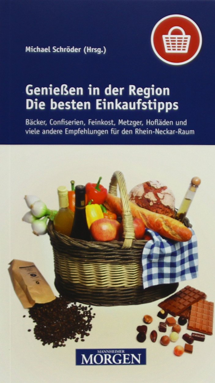 Genießen in der Region: Die besten Einkaufstipps: Bäcker, Confiserien, Feinkost, Metzger, Hofläden und viele andere Empfehlungen für den Rhein-Neckar-Raum