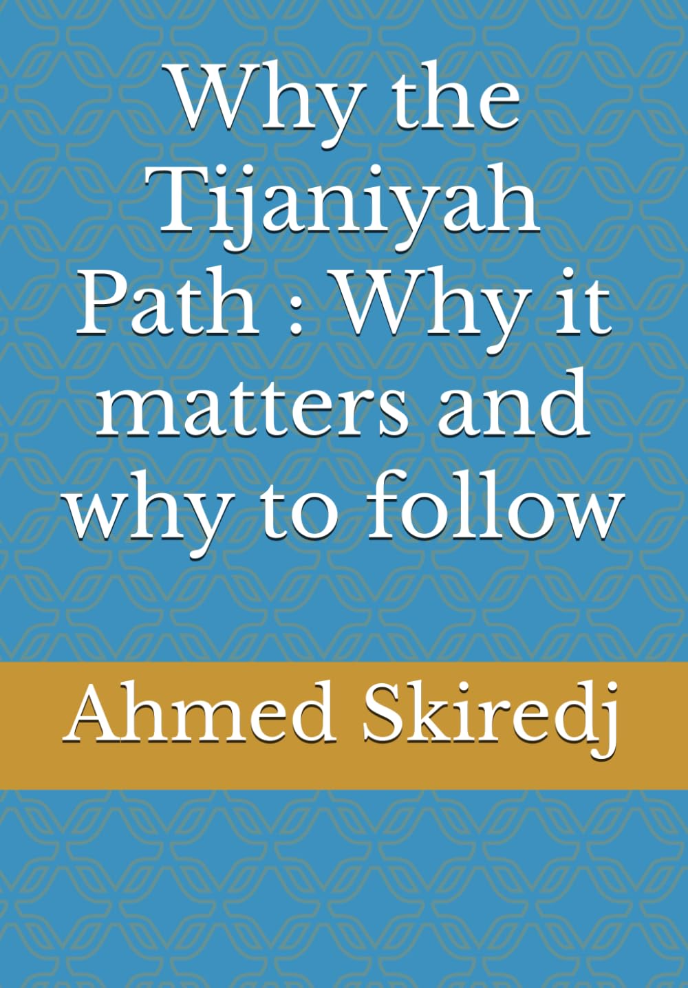 Why the Tijaniyah Path : Why it matters and why to follow (The Tijaniyya Way Series: The 5W and the H)