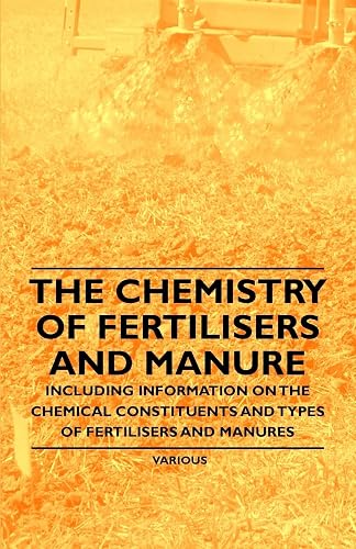 The Chemistry of Fertilisers and Manure - Including Information on the Chemical Constituents and Types of Fertilisers and Manures