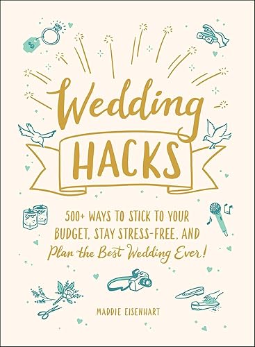 Wedding Hacks: 500+ Ways to Stick to Your Budget, Stay Stress-Free, and Plan the Best Wedding Ever! (Life Hacks Series)