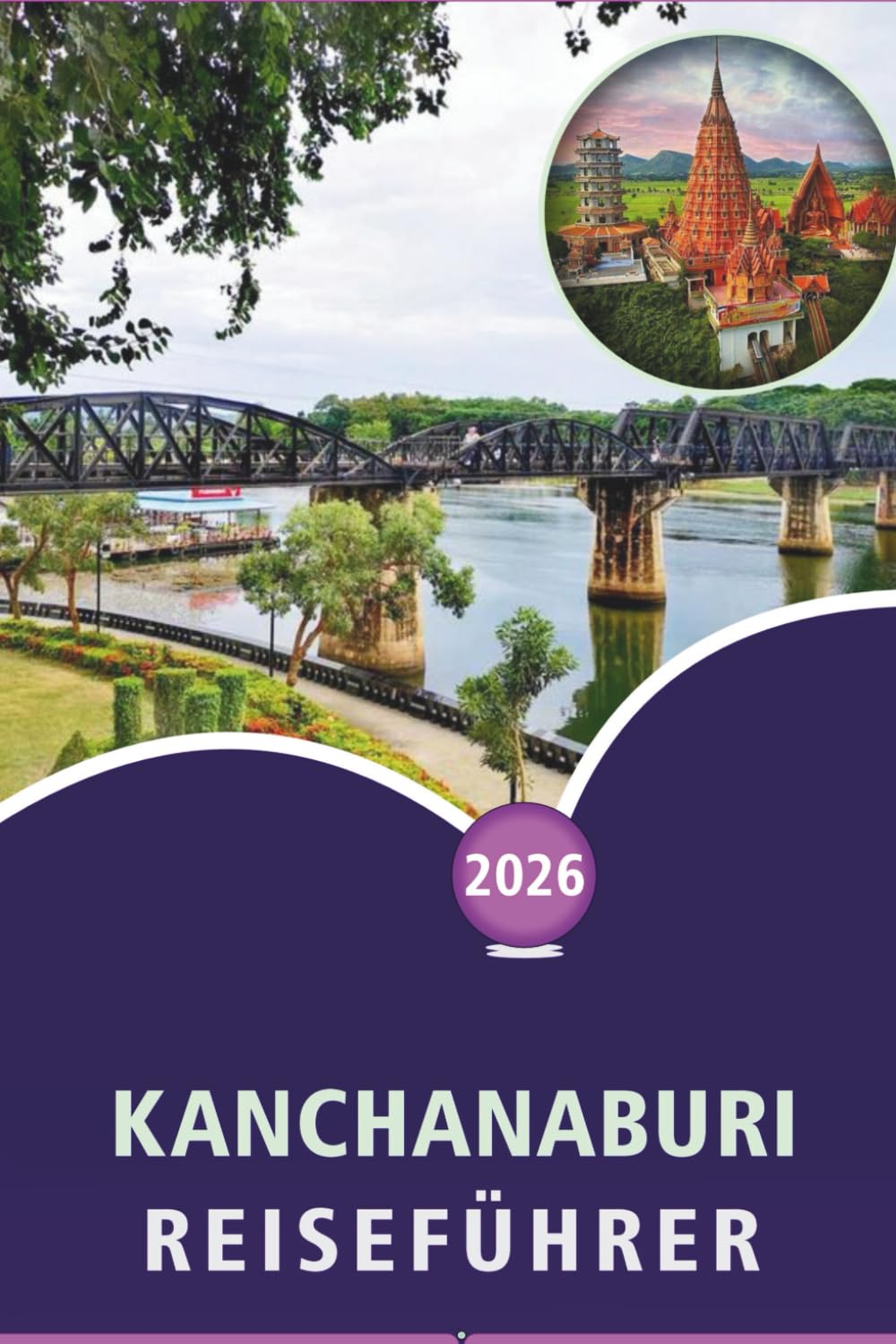 KANCHANABURI REISEFÜHRER 2026: Entdecken Sie Flüsse, Top-Attraktionen, historische Stätten, Nationalparks, Wasserfälle, lokale Küche, Reiserouten und ... zur Planung Ihrer Reise nach Westthailand.