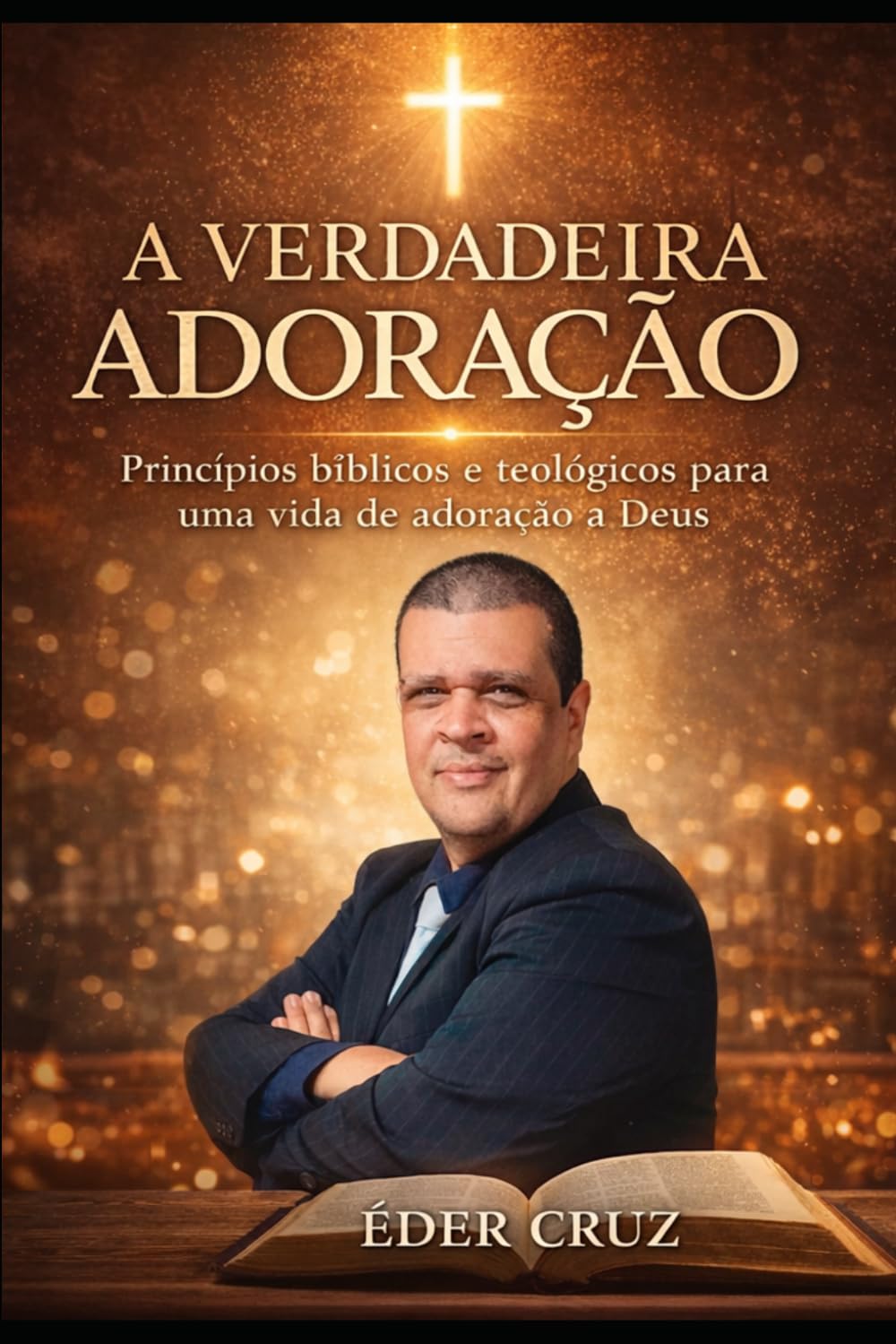 A VERDADEIRA ADORAÇÃO: Princípios bíblicos e teológicos para uma vida de adoração a Deus
