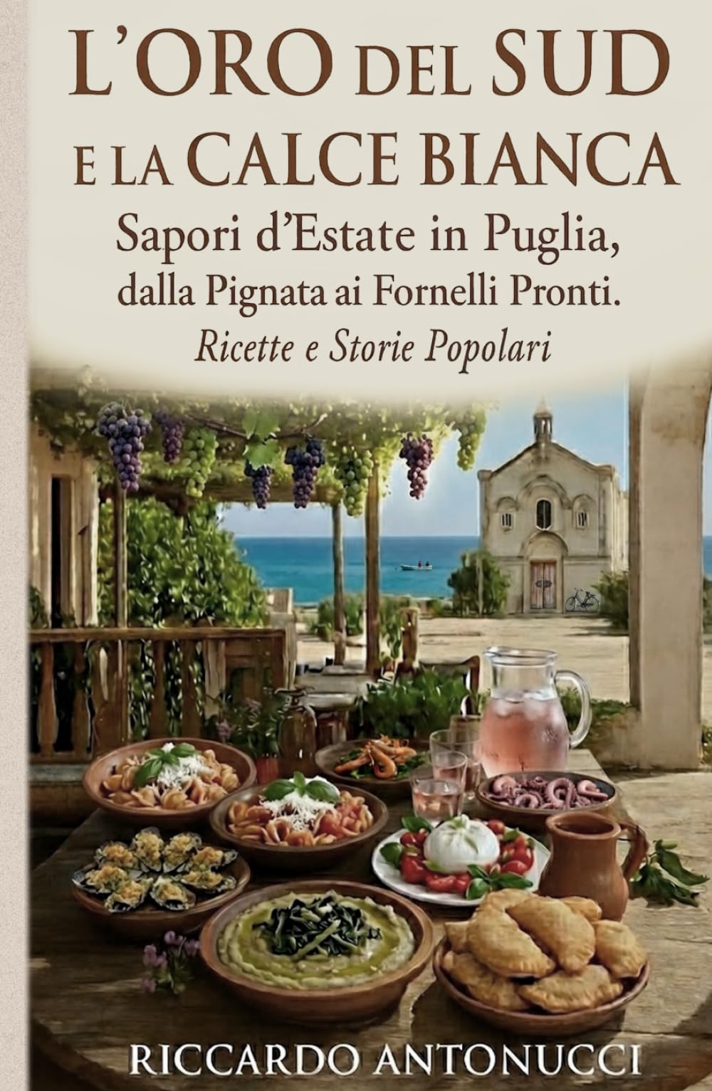 L’ORO DEL SUD E LA CALCE BIANCA: Sapori d’Estate in Puglia, dalla Pignata ai Fornelli Pronti. Ricette e Storie Popolari