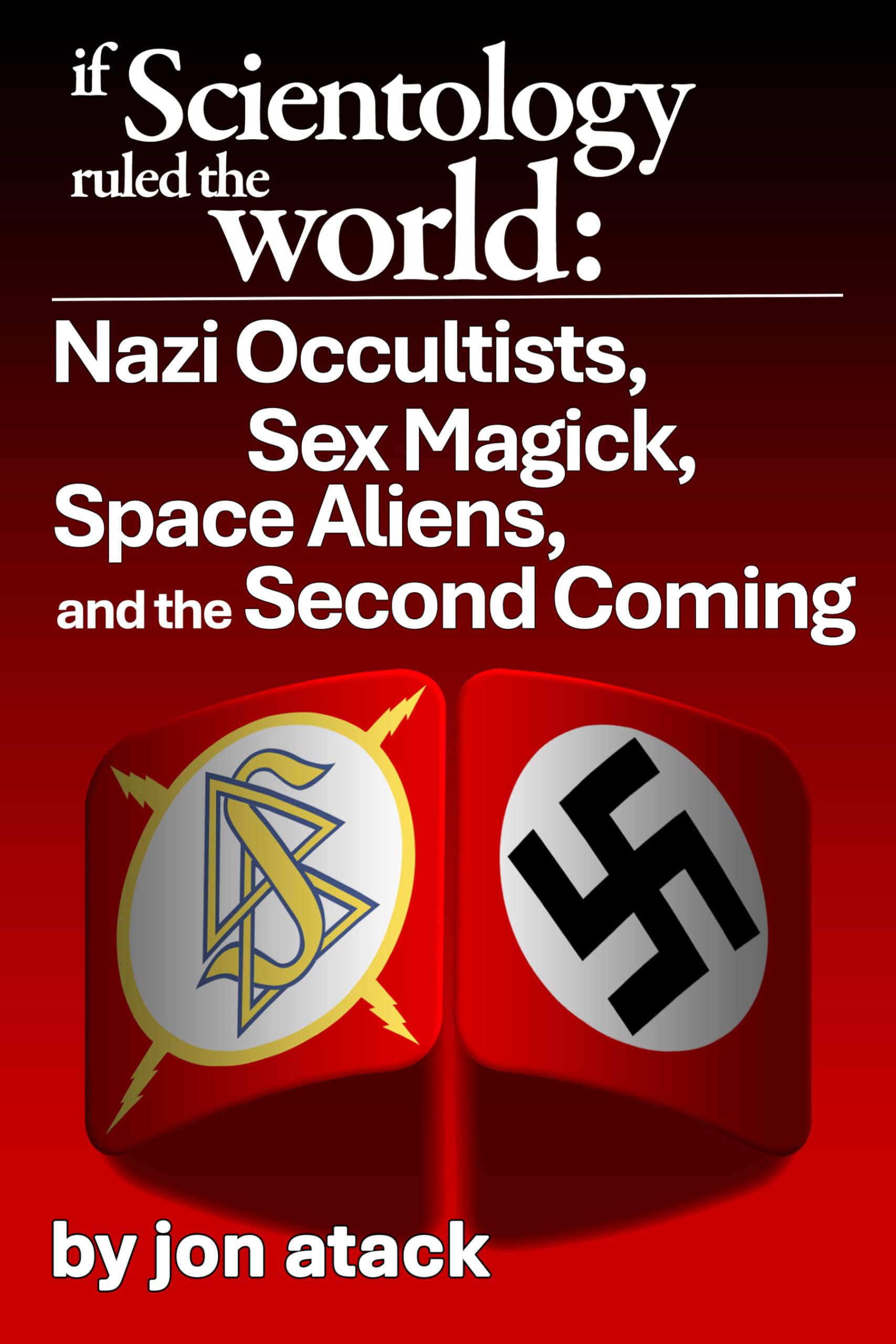 If Scientology Ruled the World: Nazi Occultists, Sex Magick, Space Aliens, and the Second Coming