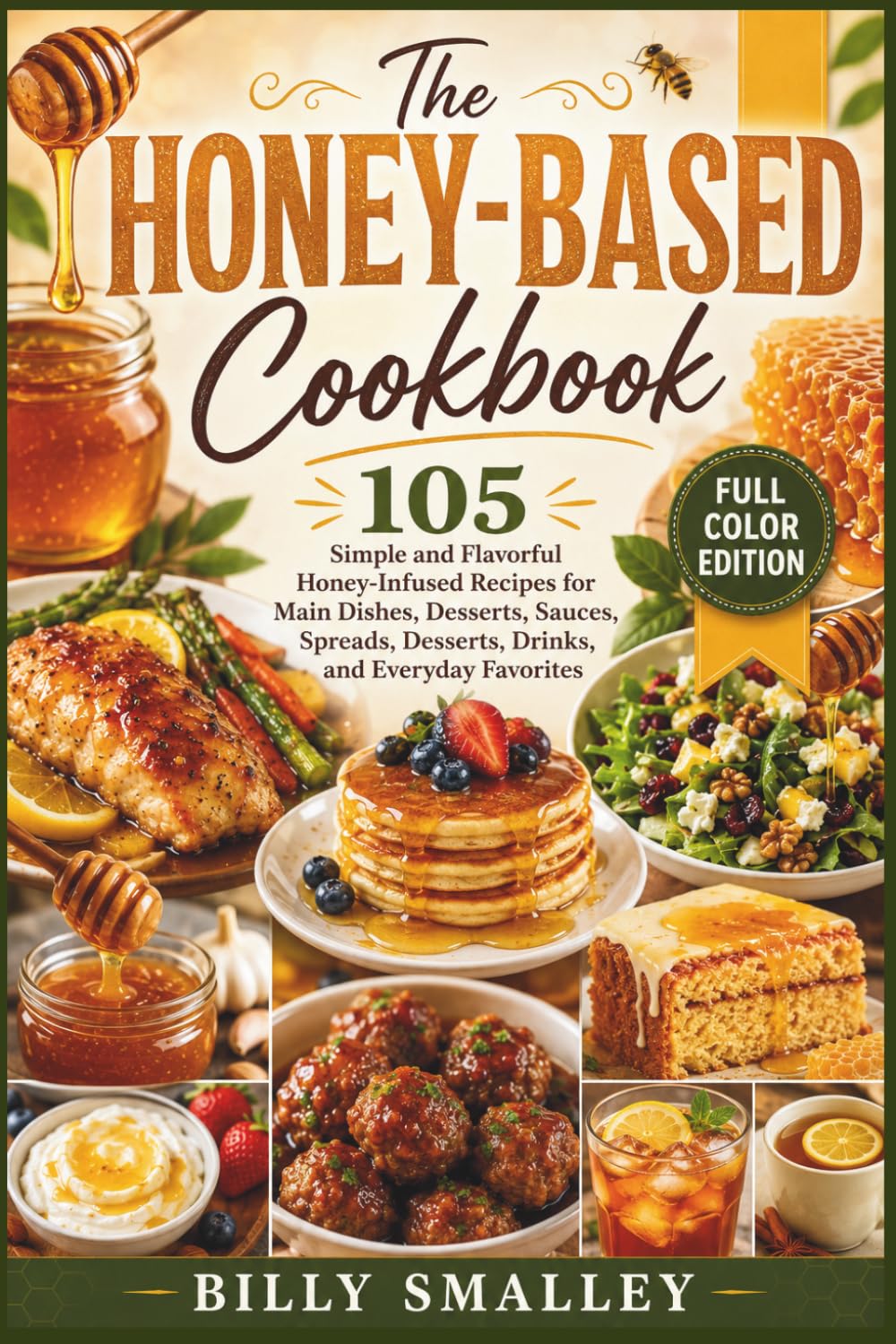 The Honey-Based Cookbook: 105 Simple and Flavorful Honey-Infused Recipes for Main Dishes, Desserts, Sauces, Spreads, Desserts, Drinks, and Everyday Favorites