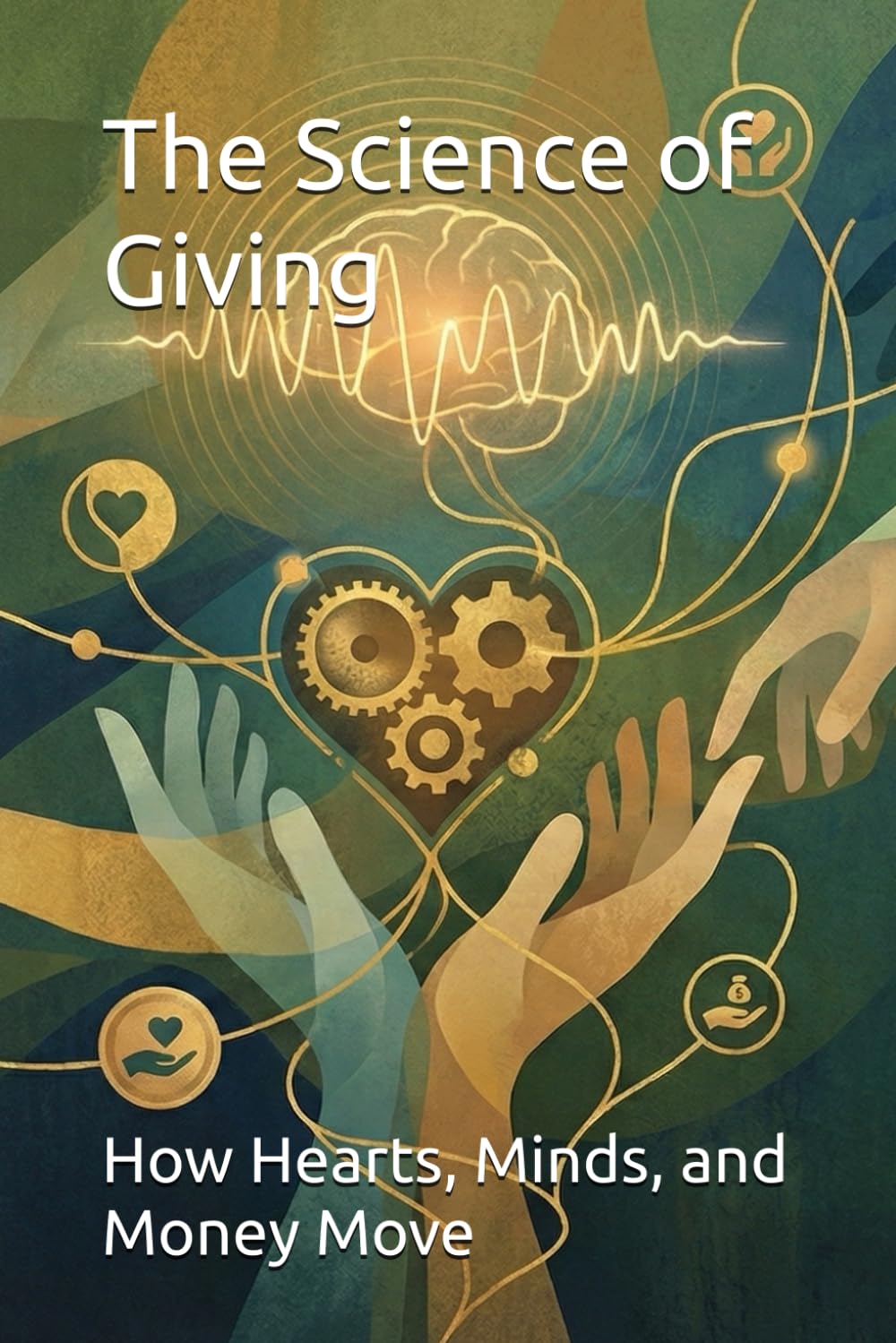 The Science of Giving: How Hearts, Minds, and Money Move