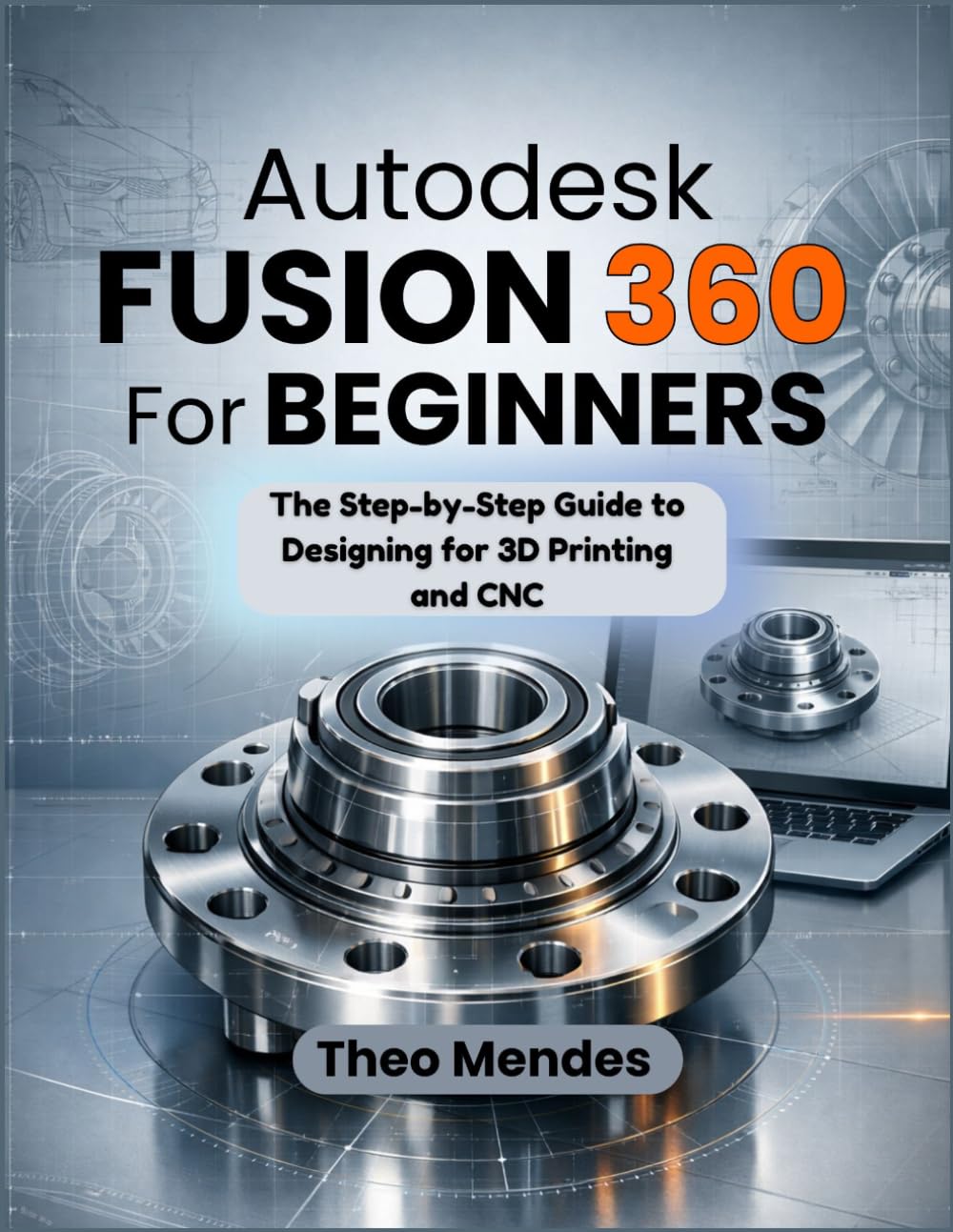 Autodesk Fusion 360 For Beginners: The Step-by-Step Guide to Designing for 3D Printing and CNC