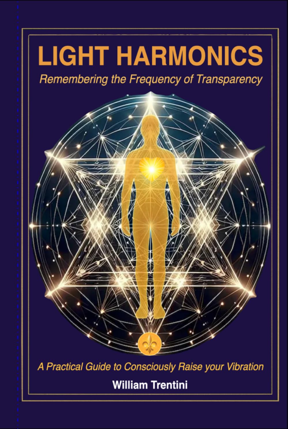 Light Harmonics: Remembering the Frequency of Transparency: A Practical Guide to Consciously Raise your Vibration