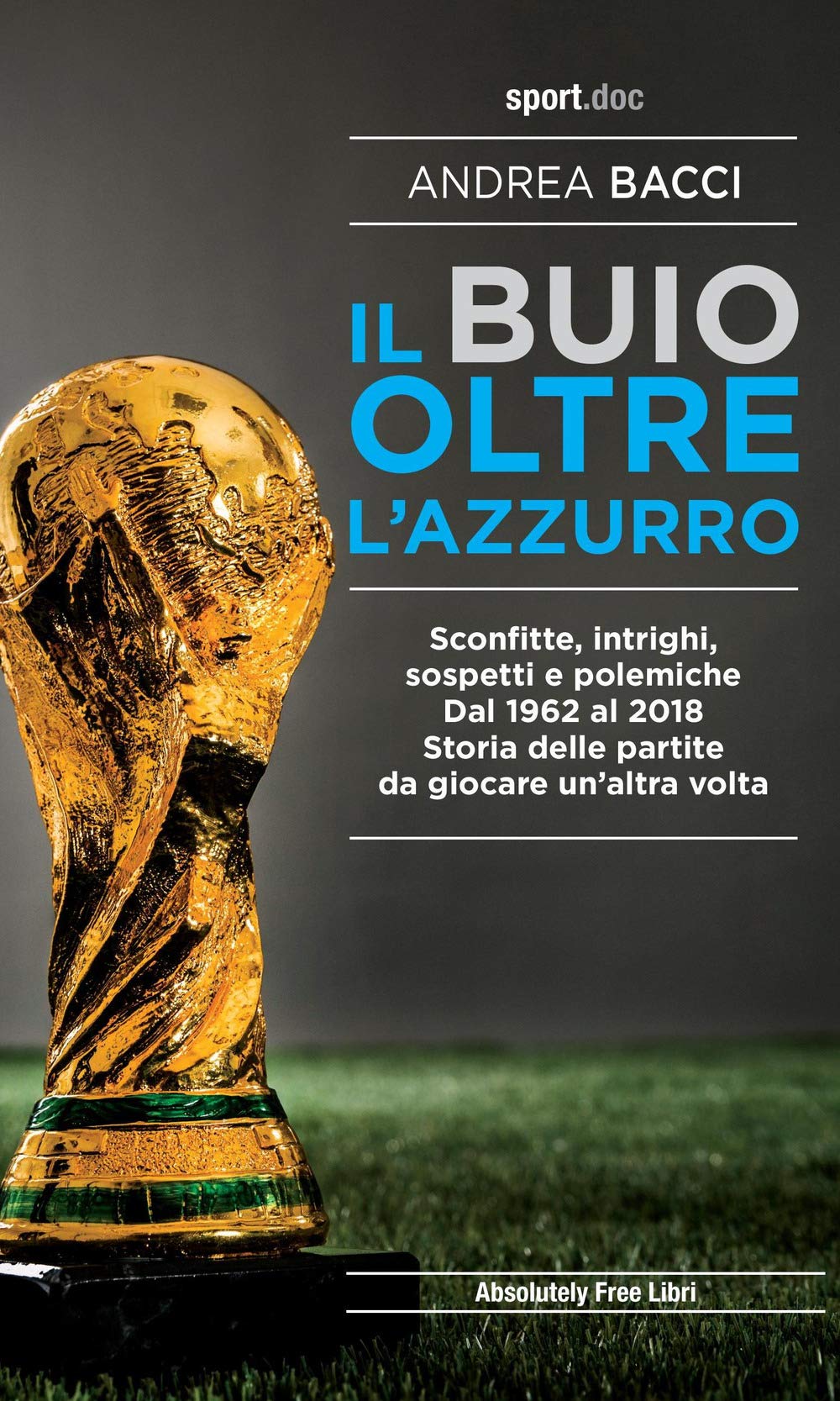 Il Buio Oltre L'azzurro. Sconfitte, Intrighi, Sospetti E Polemiche. Dal 1962 Al 2018. Storia Delle Partite Da Giocare Un’Altra Volta - 4