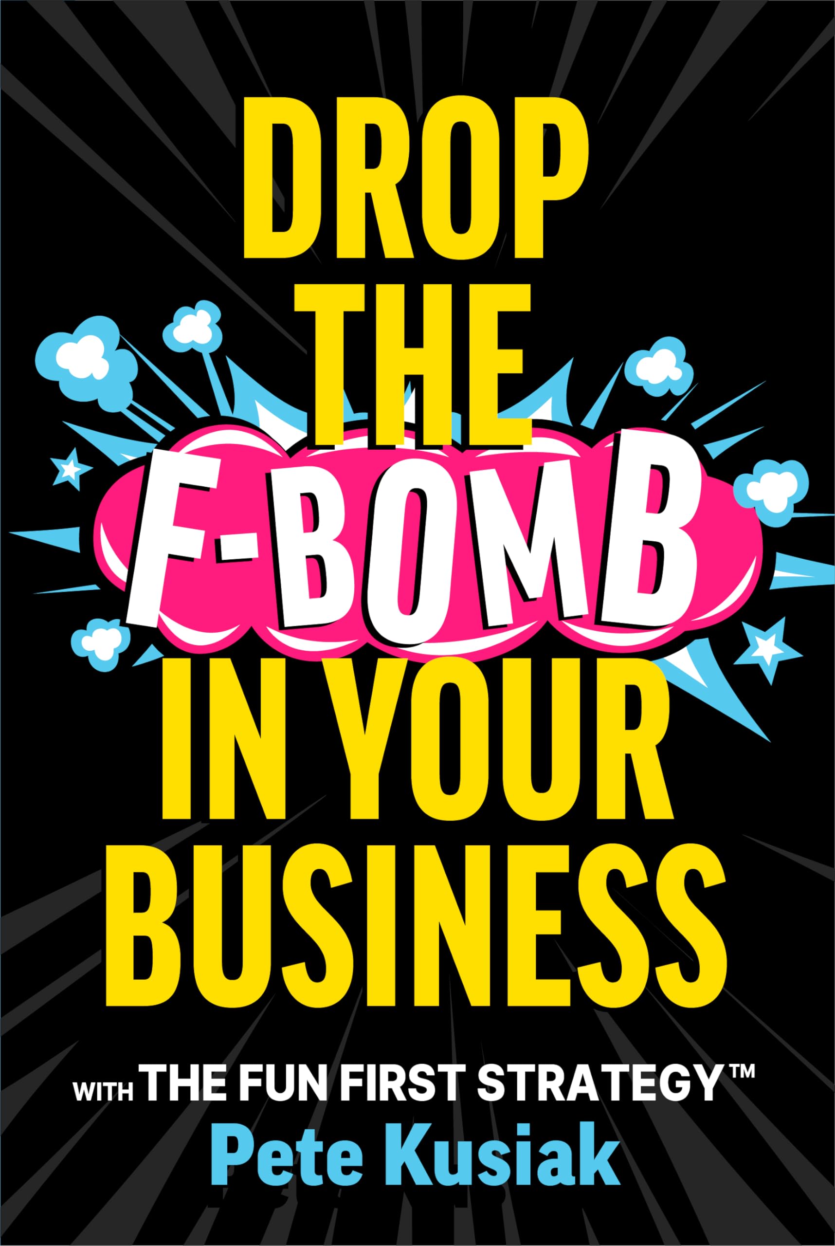 Drop the F-Bomb in Your Business: With the Fun First Strategy(tm)
