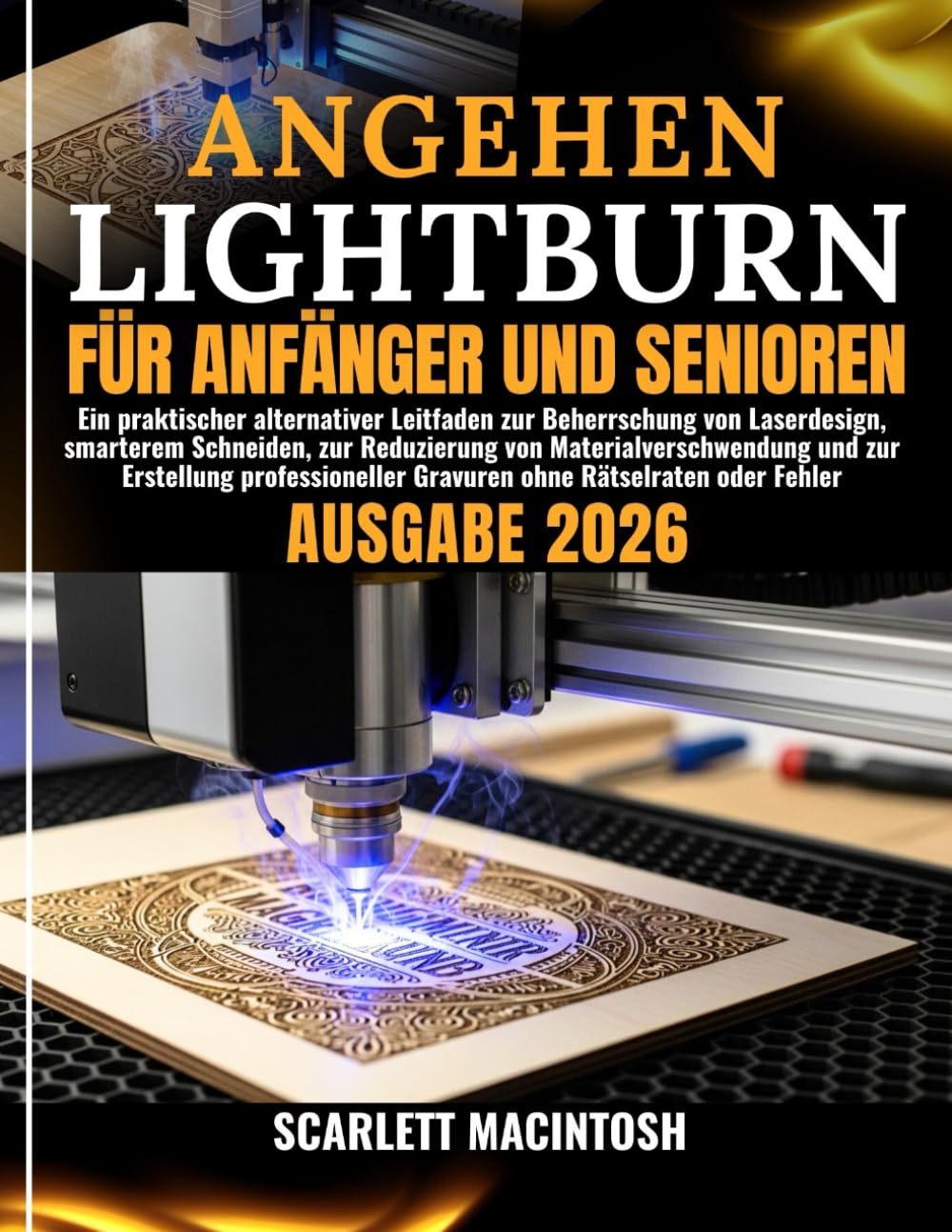 ANGEHEN LIGHTBURN FÜR ANFÄNGER UND SENIOREN: Ein praktischer alternativer Leitfaden zur Beherrschung von Laserdesign, smarterem Schneiden, zur ... Gravuren ohne Rätselraten oder Fehler