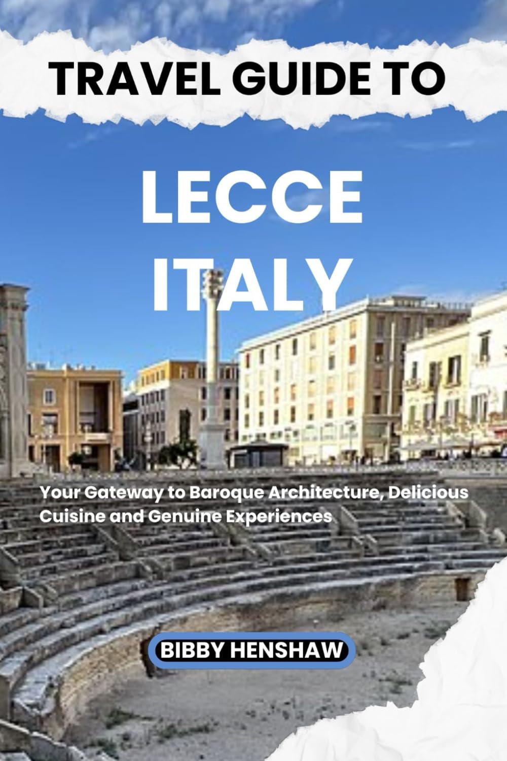 TRAVEL GUIDE TO LECCE, ITALY: Your Gateway to Baroque Architecture, Delicious Cuisine and Genuine Experiences (EXOTIC TRAVELS)