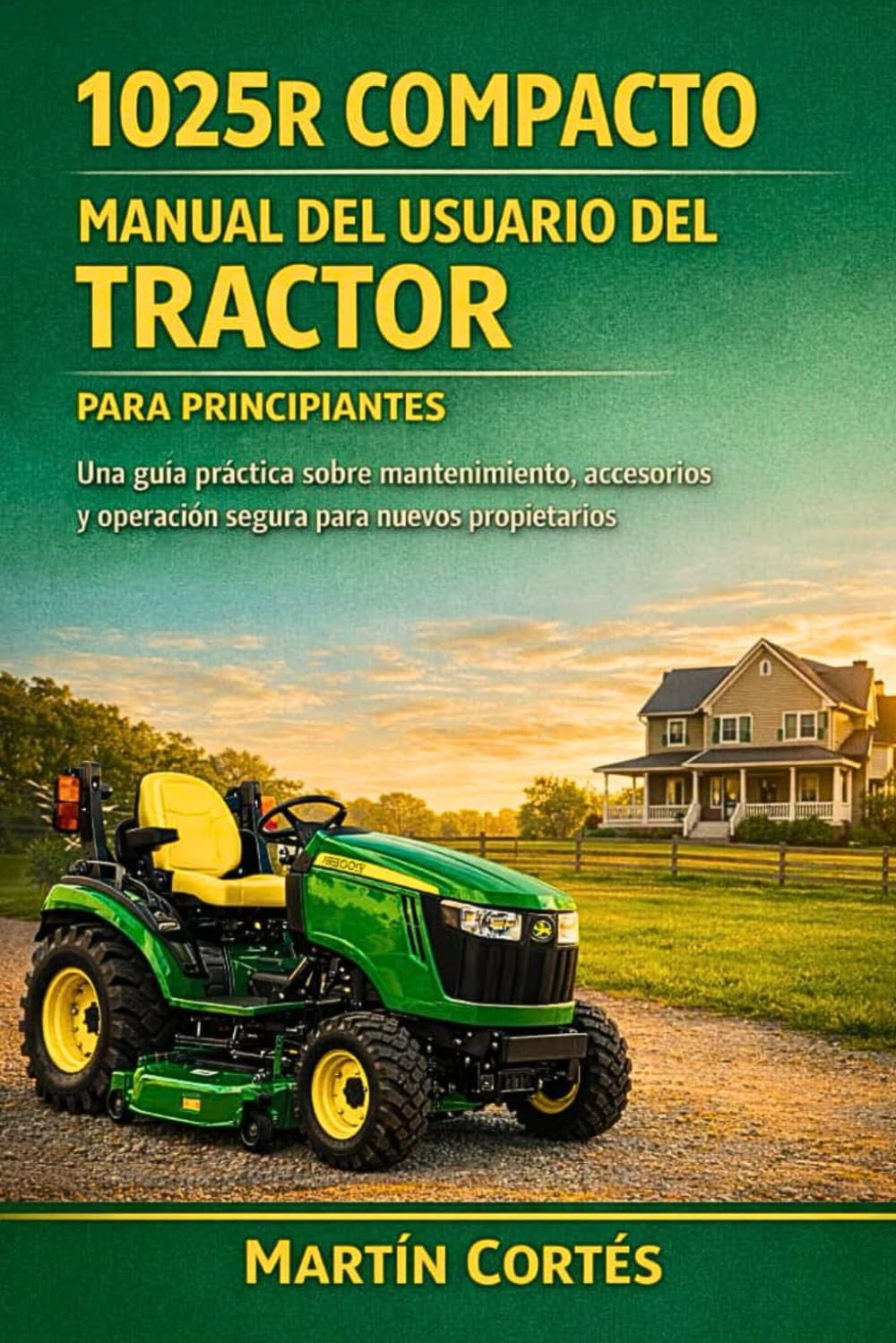 1025R COMPACTO MANUAL DEL USUARIO DEL TRACTOR PARA PRINCIPIANTES: Una guía práctica sobre mantenimiento, accesorios y operación segura para nuevos propietarios