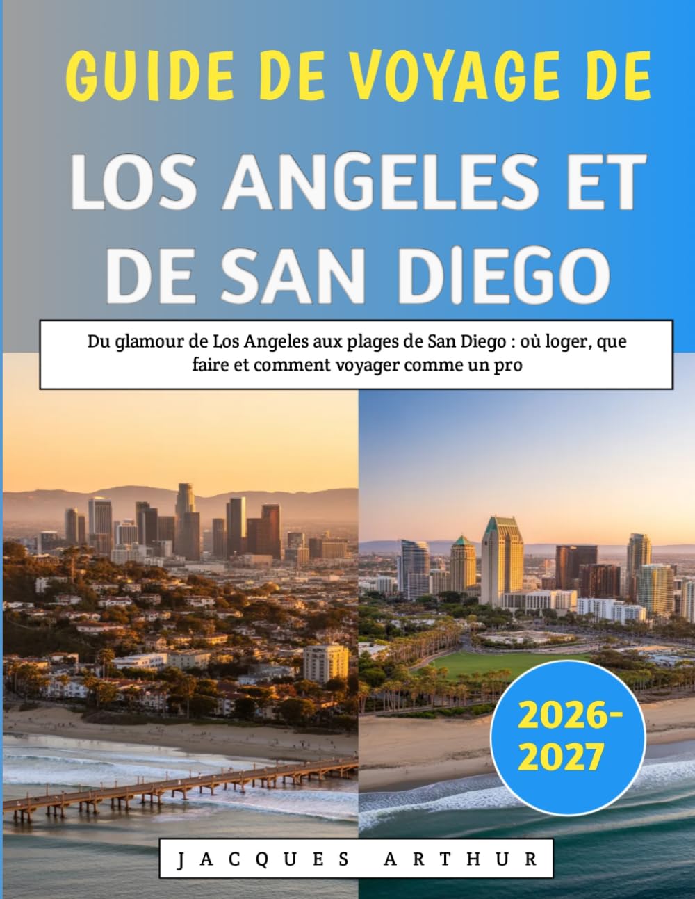 Guide De Voyage De Los Angeles Et De San Diego 2026-2027: Du glamour de Los Angeles aux plages de San Diego : où loger, que faire et comment voyager comme un pro