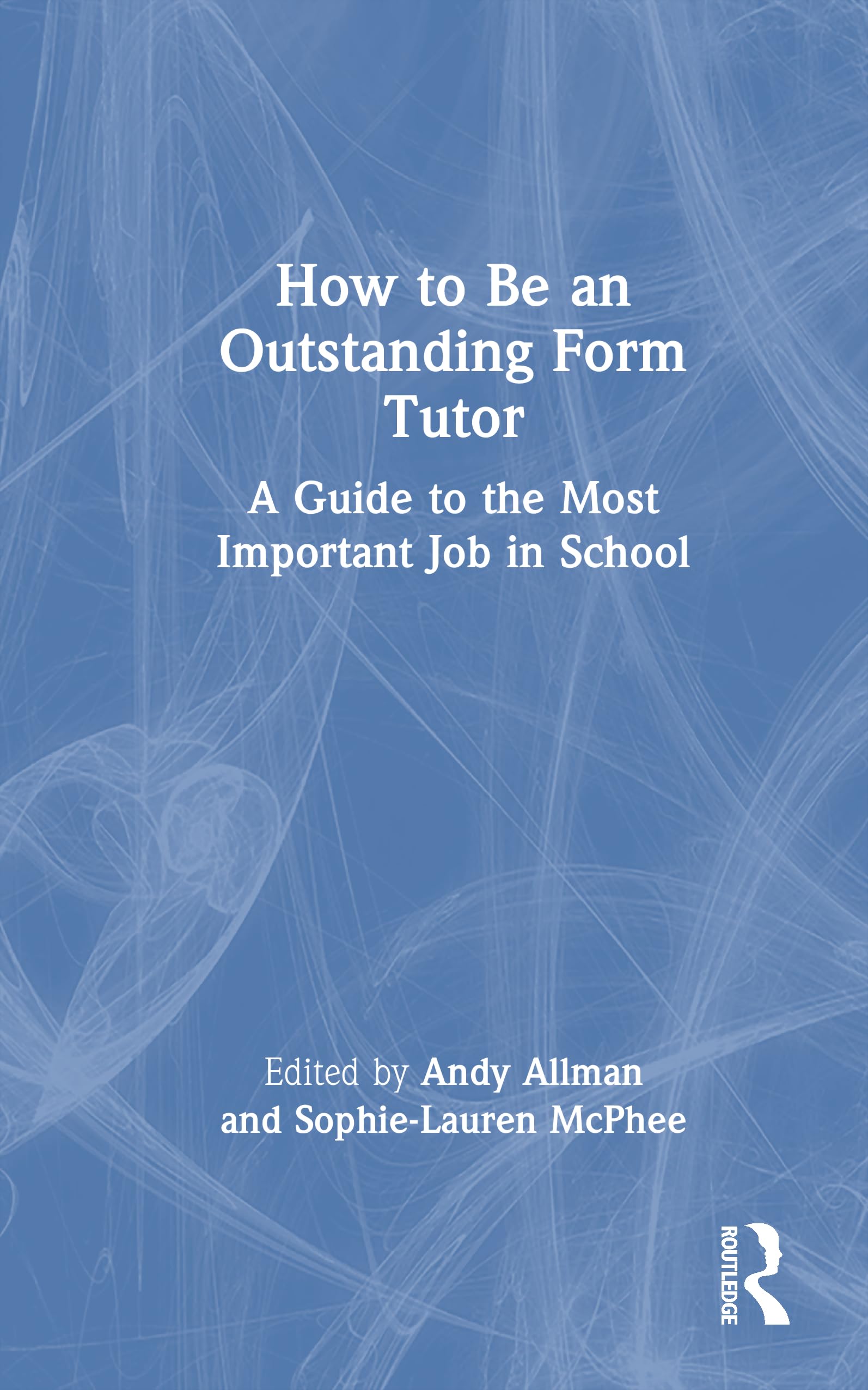 How to Be an Outstanding Form Tutor: A Guide to the Most Important Job in School