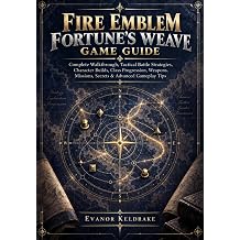 FIRE EMBLEM FORTUNE'S WEAVE GAME GUIDE Complete Walkthrough, Tactical Battle Strategies, Character Builds, Class Progression, Weapons, Missions, Secrets & Advanced Gameplay Tips