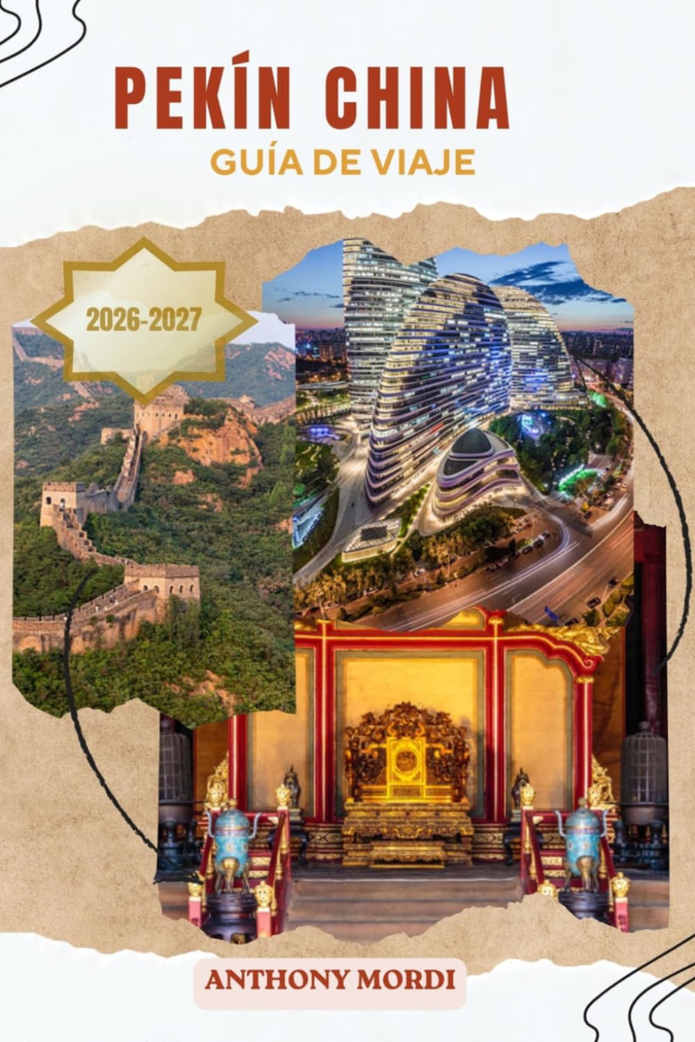 Guía de Viaje a Pekín, China 2026–2027: Descubre las maravillas imperiales, los hutongs ocultos, los templos antiguos, los rascacielos modernos, la ... atemporal de la cautivadora capital de China