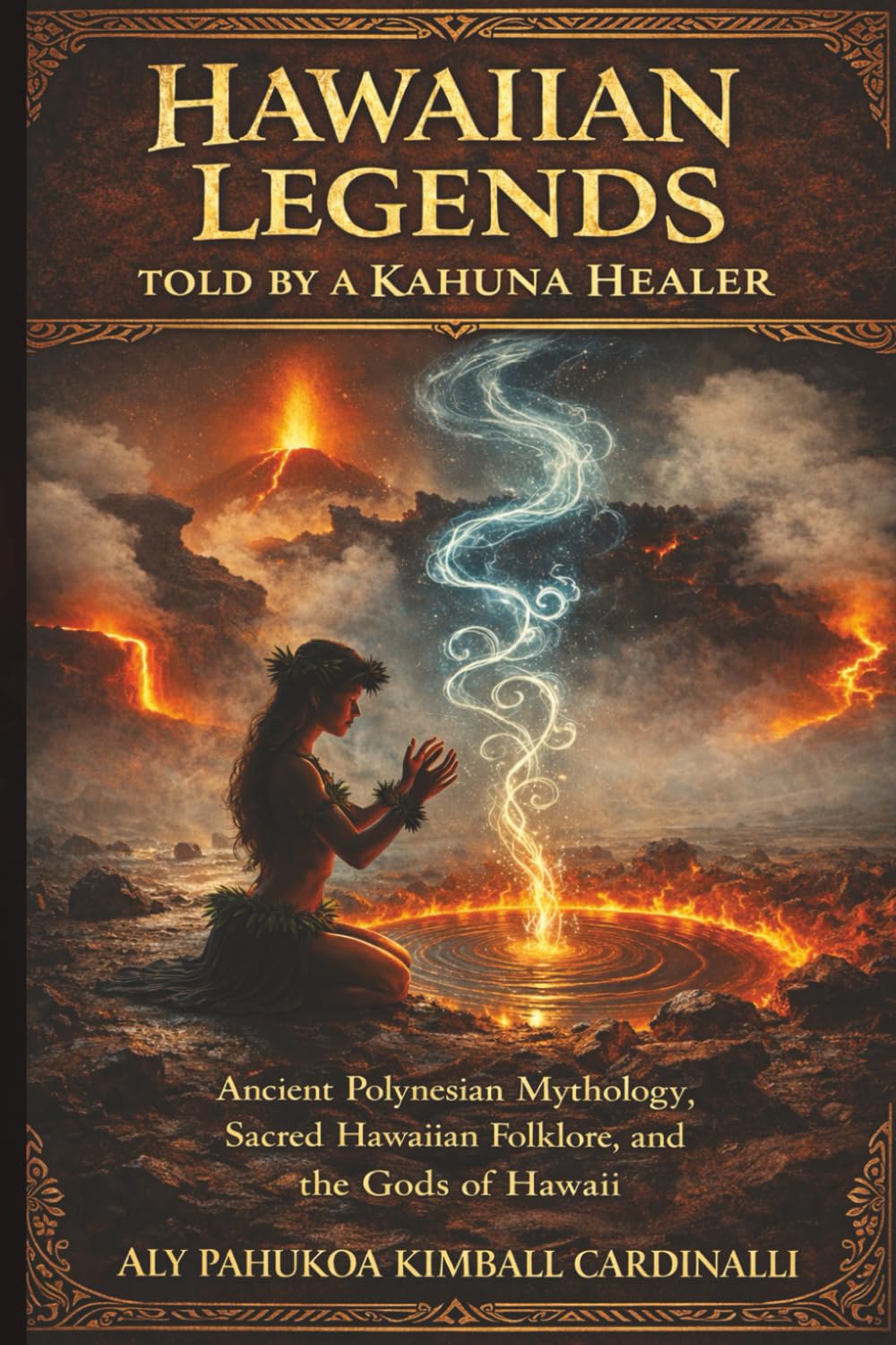 Hawaiian Legends Told by a Kahuna Healer: Ancient Polynesian Mythology, Sacred Hawaiian Folklore, and the Gods of Hawaii
