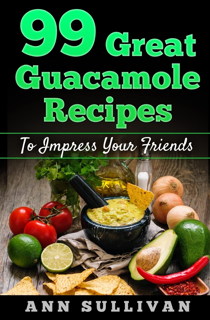 99 Great Guacamole Recipe: To Impress Your Friends