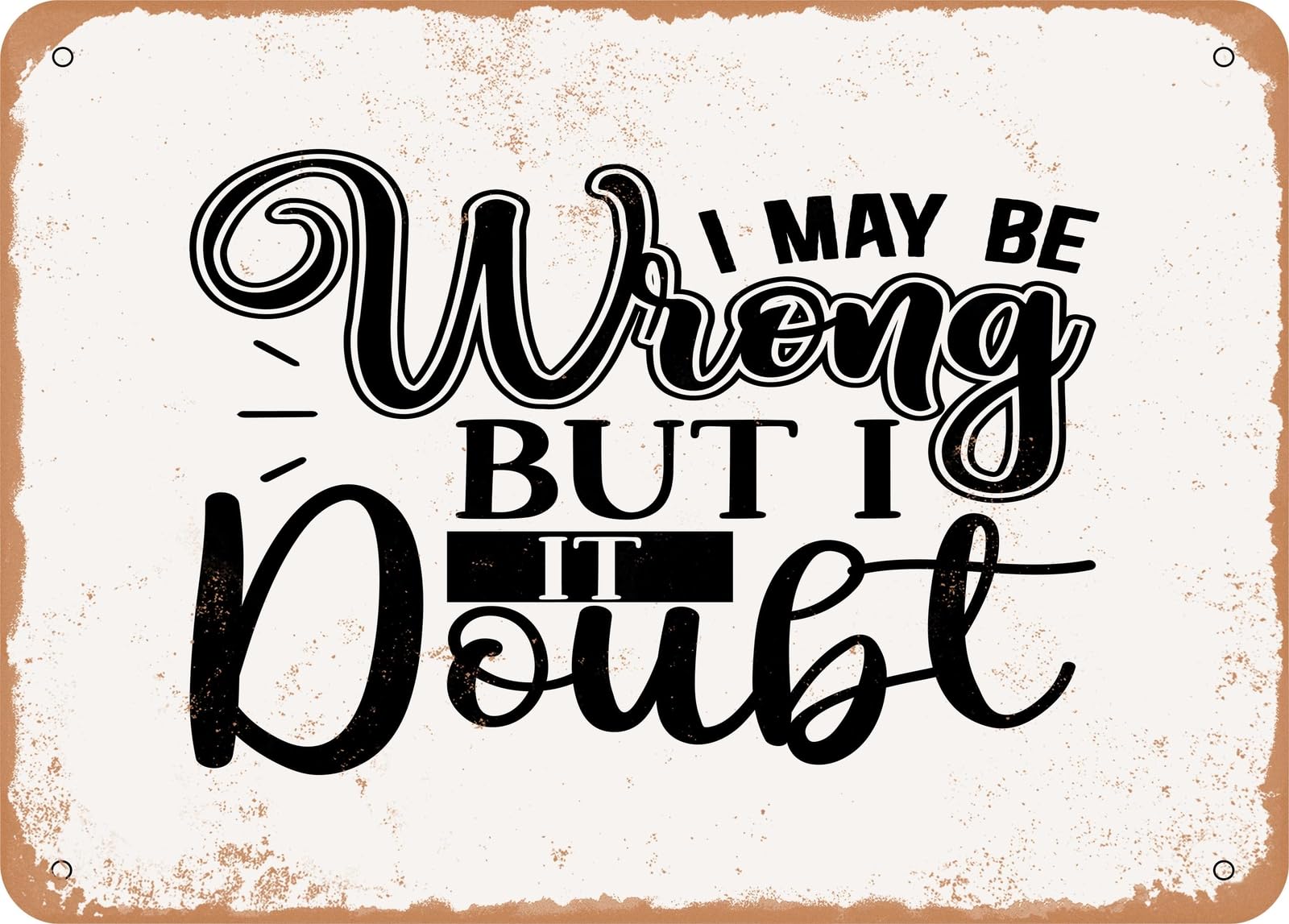 Metal Sign - I May Be Wrong But I Doubt It - 3 - Vintage Look Sign home decor
