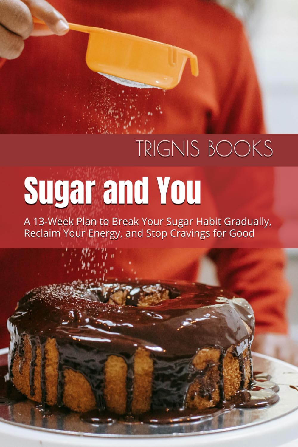 Sugar and You: A 13-Week Plan to Break Your Sugar Habit Gradually, Reclaim Your Energy, and Stop Cravings for Good (13-Week Health Mastery Series)