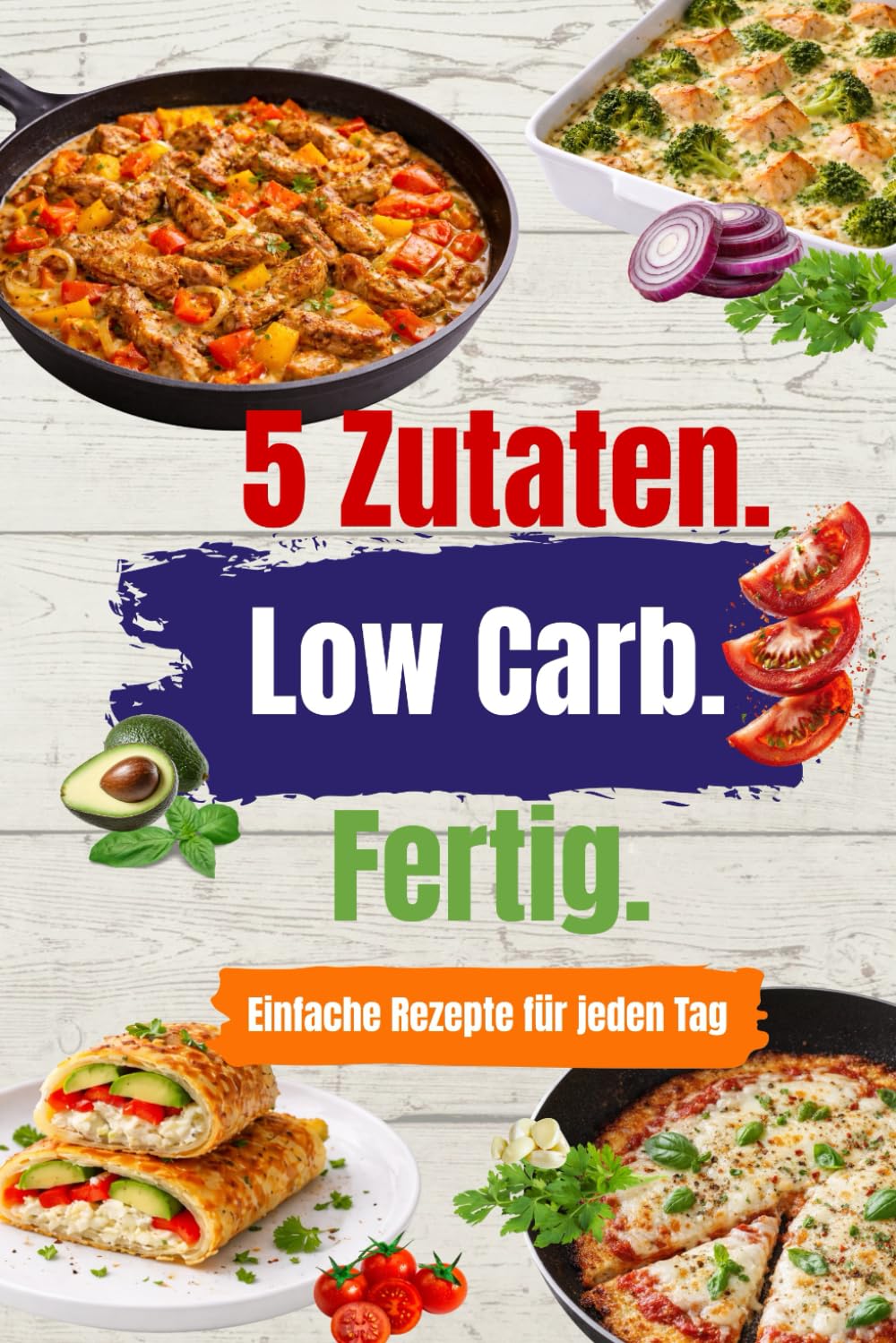 5 Zutaten – Low Carb – Fertig: Einfache Rezepte mit maximal 5 Zutaten – eiweißreich, alltagstauglich, ohne Verzicht