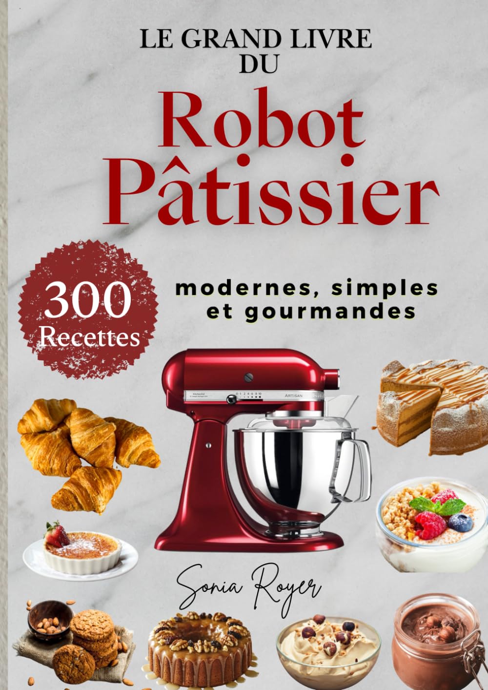 Le Grand Livre du Robot Pâtissier 300 Recettes modernes, simples et gourmandes