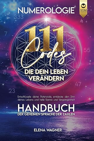 Numerologie: 111 Codes, die dein Leben ver&auml;ndern. Handbuch der geheimen Sprache der Zahlen. Entschl&uuml;ssle deine Potenziale, entdecke den Sinn deines Lebens und heile Karma und Vergangenheit.