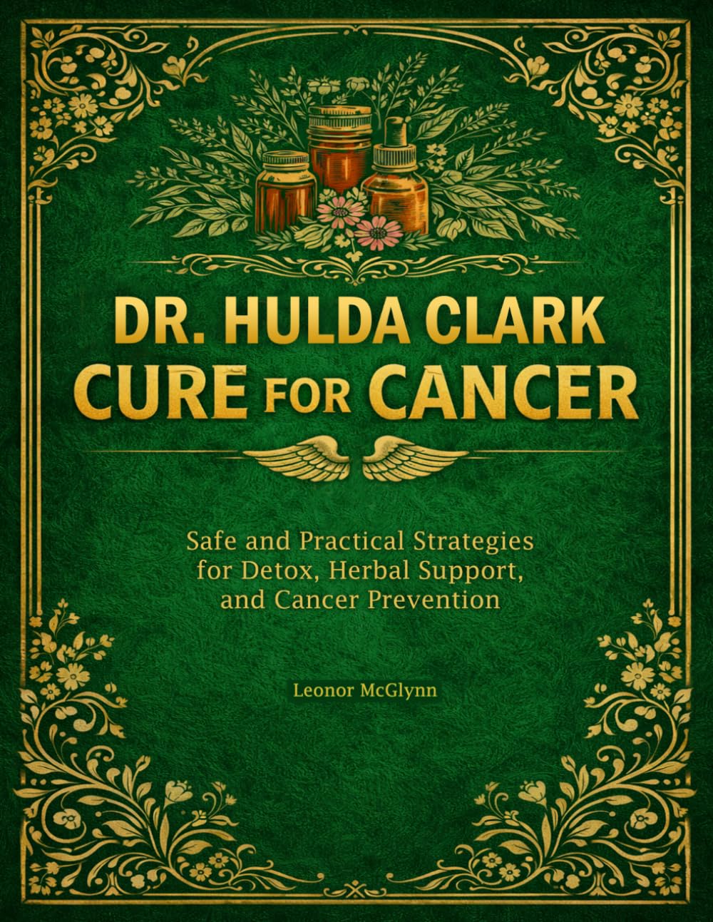 DR. HULDA CLARK CURE FOR CANCER: Safe and Practical Strategies for Detox, Herbal Support, and Cancer Prevention