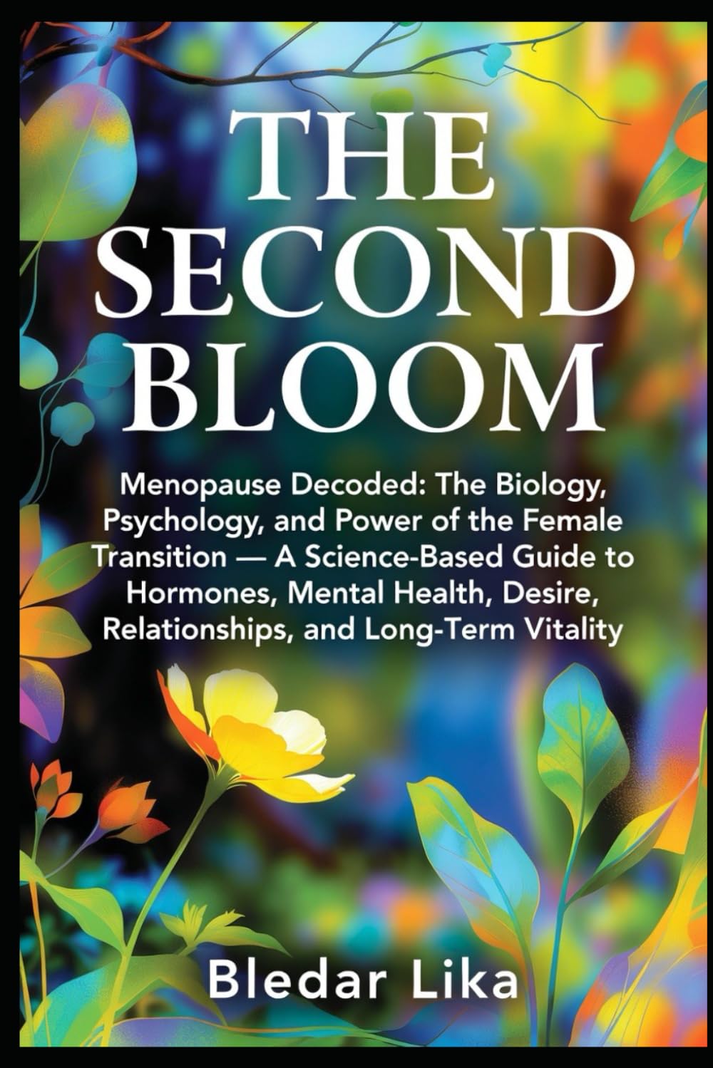 THE SECOND BLOOM: Menopause Decoded: The Biology, Psychology, and Power of the Female Transition — A Science-Based Guide to Hormones, Mental Health, Desire, Relationships, and Long-Term Vitality