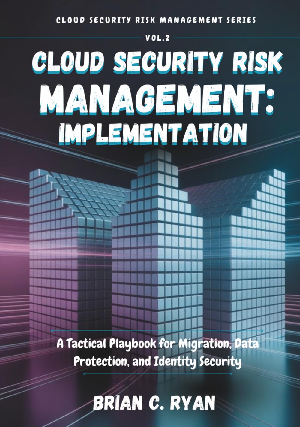 CLOUD SECURITY RISK MANAGEMENT: IMPLEMENTATION: A Tactical Playbook for Migration, Data Protection, and Identity Security