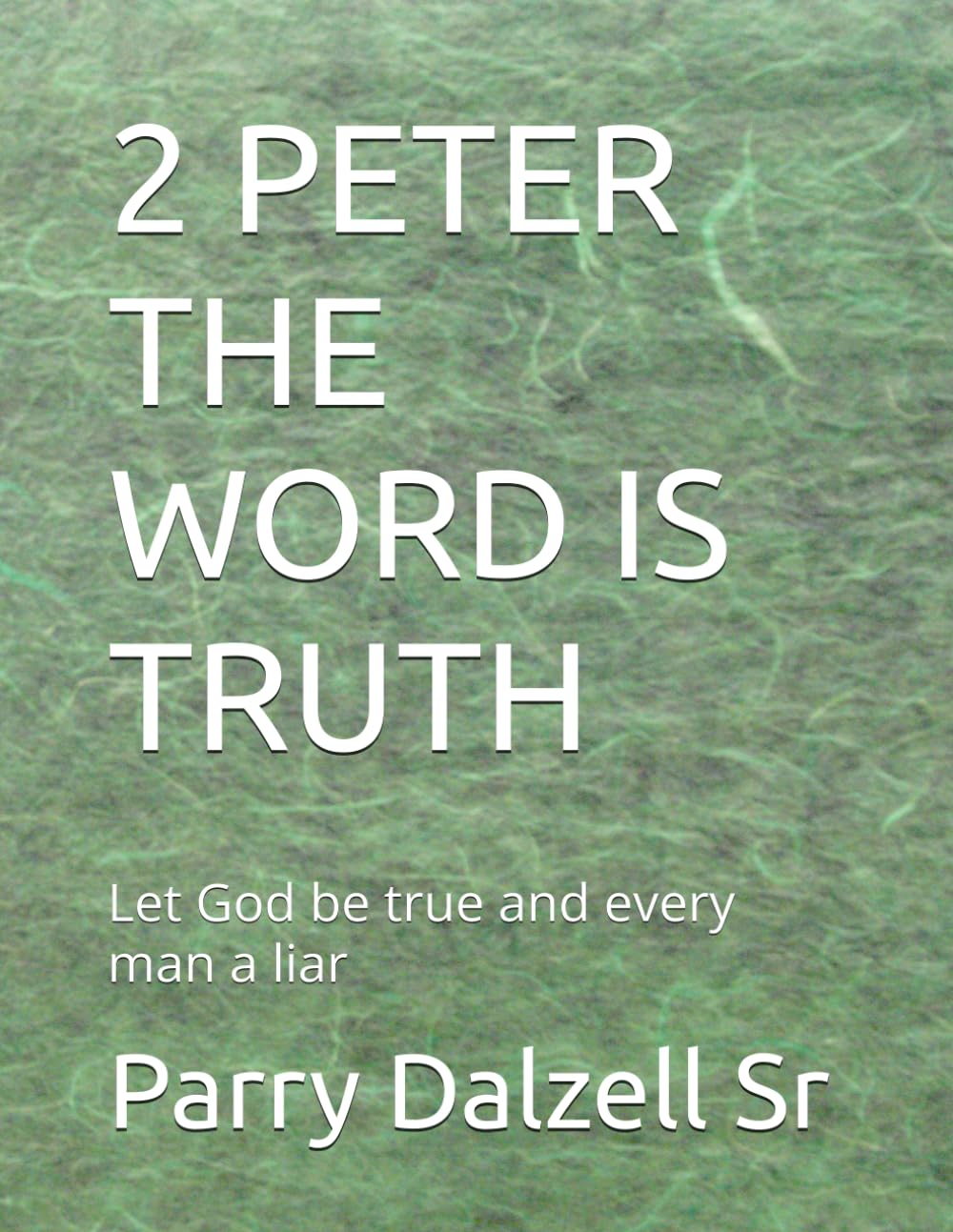 2 PETER THE WORD IS TRUTH: Let God be true and every man a liar