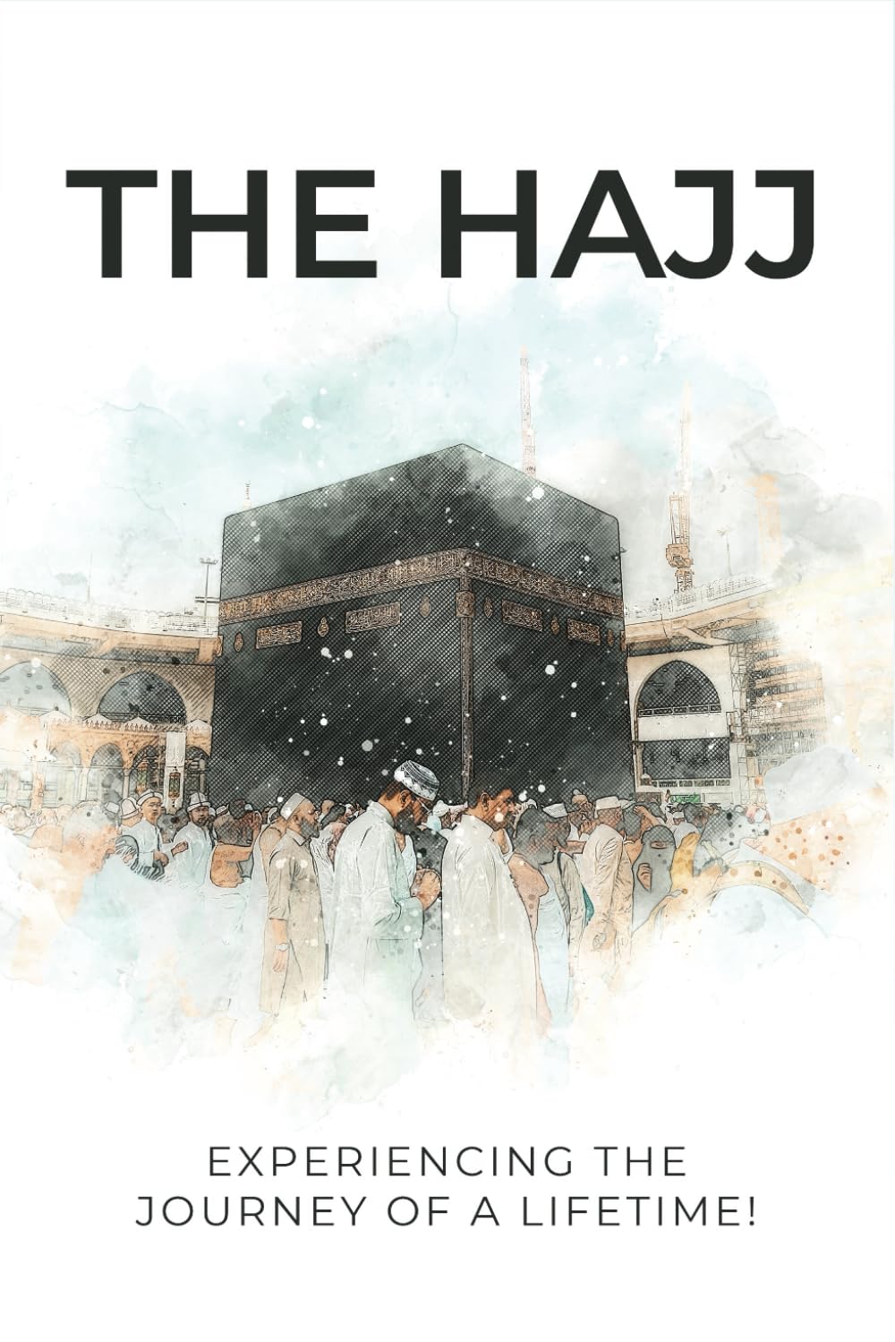 The HAJJ: Preparing to Experience and Feel the Journey of a Lifetime!